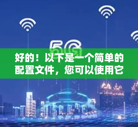好的!以下是一个简单的配置文件,您可以使用它来安装免费VPN。注意,安装VPN前请确保您有相应的权限和网络连接