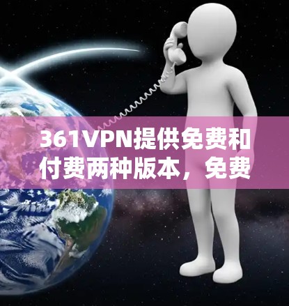 361VPN提供免费和付费两种版本,免费账号通常包含基础功能,而付费账号则提供更多高级服务。以下是关于361VPN免费账号的详细信息