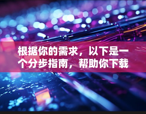 根据你的需求,以下是一个分步指南,帮助你下载并使用建德大学的VPN服务