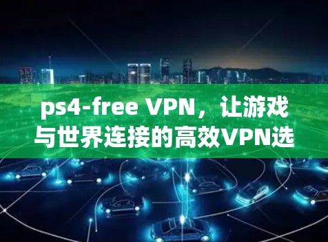 ps4-free VPN,让游戏与世界连接的高效VPN选择