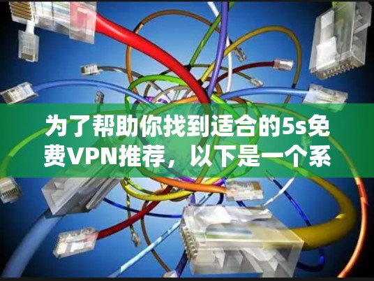 为了帮助你找到适合的5s免费VPN推荐,以下是一个系统化的推荐过程