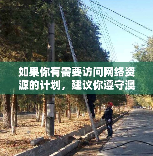 如果你有需要访问网络资源的计划,建议你遵守澳大利亚政府的相关法律法规,并确保你的访问行为符合规定。同时,使用VPN时也要注意保护自己的隐私和数据安全,遵守当地网络管理规定