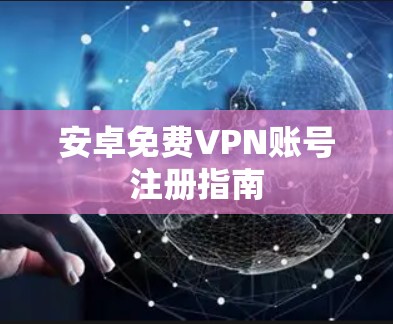 安卓免费VPN账号注册指南