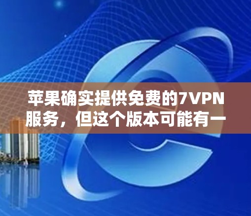 苹果确实提供免费的7VPN服务,但这个版本可能有一些使用限制。具体来说,免费版的7VPN通常只能在特定设备上使用,或者可能需要额外的付费内容才能访问更多功能