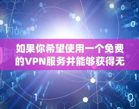 如果你希望使用一个免费的VPN服务并能够获得无限流量,通常需要购买付费版的VPN服务。然而,如果你已经使用了 91vpn 并且希望获得免费流量,可能需要一些额外的设置或配置