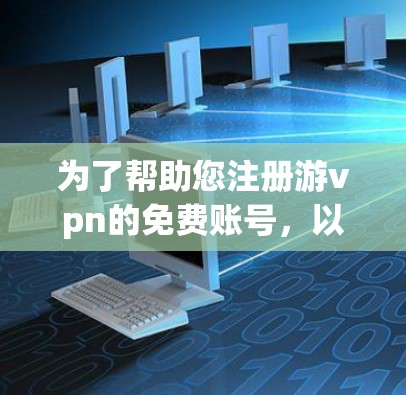 为了帮助您注册游vpn的免费账号,以下是一些可能的步骤和建议,假设游vpn是一个游戏或应用平台