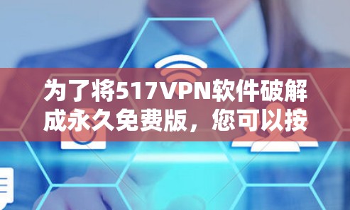 为了将517VPN软件破解成永久免费版,您可以按照以下步骤操作