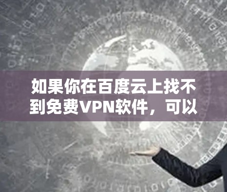 如果你在百度云上找不到免费VPN软件,可以尝试以下步骤来下载免费VPN