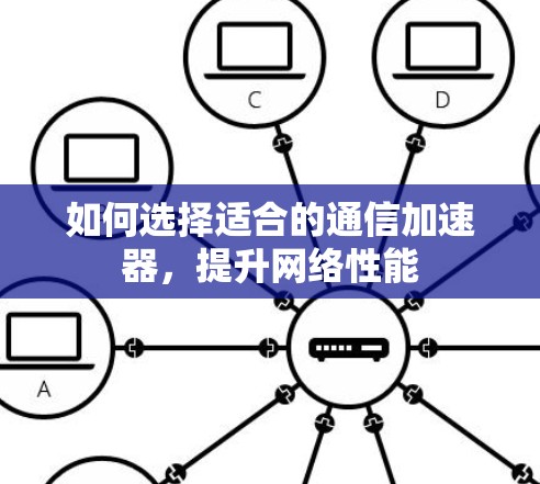 如何选择适合的通信加速器,提升网络性能