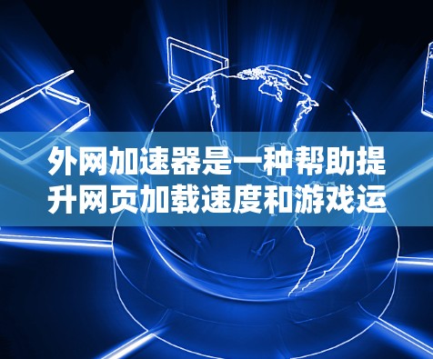 外网加速器是一种帮助提升网页加载速度和游戏运行效率的工具,通过优化下载和加载过程,减少延迟和资源消耗。以下是对此问题的详细分析和解决方案 外网加速器是一种帮助提升网页加载速度和游戏运行效率的工具,通过优化下载和加载过程,减少延迟和资源消耗。以下是对此问题的详细分析和解决方案