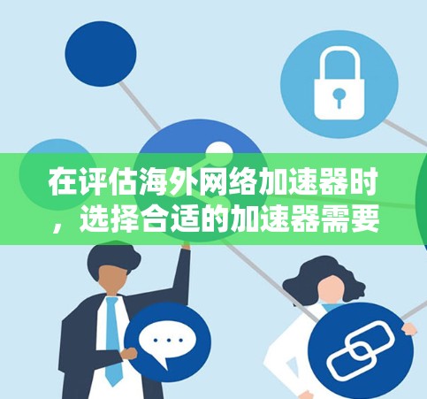 在评估海外网络加速器时，选择合适的加速器需要综合考虑多个因素，包括预算、网络类型、设备情况、性能需求以及网络连接稳定性。以下是根据以上分析的推荐