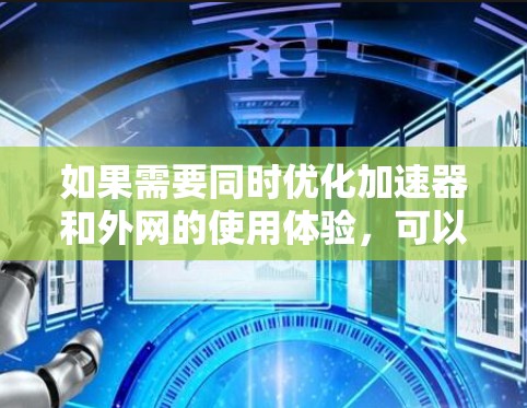 如果需要同时优化加速器和外网的使用体验,可以考虑以下几点建议
