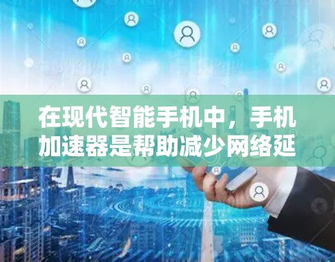 在现代智能手机中,手机加速器是帮助减少网络延迟和提高数据传输速度的重要工具。以下是一些详细的步骤和建议,帮助你更好地使用手机加速器