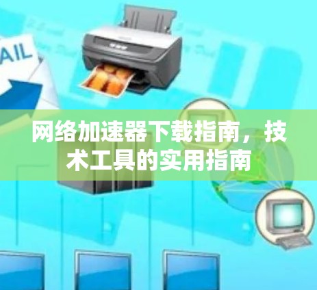 网络加速器下载指南,技术工具的实用指南