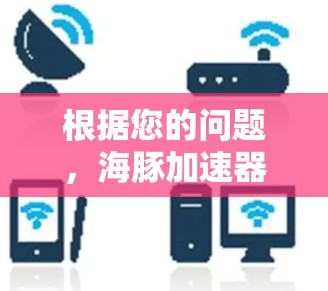 根据您的问题,海豚加速器是否可以上外网,我需要逐步分析并给出详细的回答