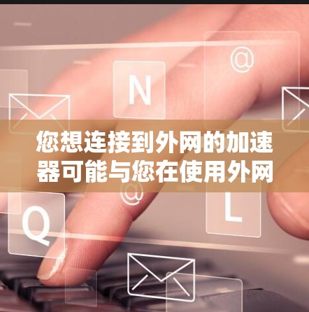 您想连接到外网的加速器可能与您在使用外网服务时遇到的网络连接速度慢、稳定性差、或需要特定功能的加速工具有关。以下是一些常见的外网加速器推荐,您可以根据具体需求选择合适的工具