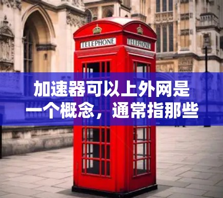 加速器可以上外网是一个概念,通常指那些能够连接到外部互联网的加速工具或软件。这些工具或软件通常用于提升下载速度和访问速度。以下是对该概念的详细分析