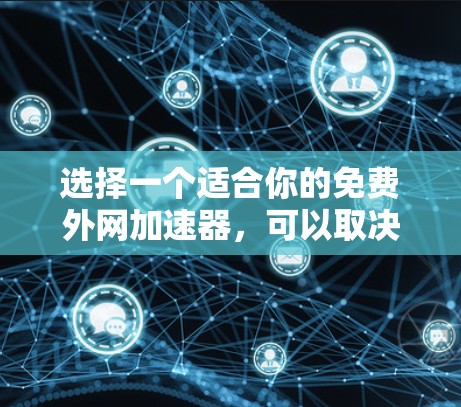 选择一个适合你的免费外网加速器,可以取决于你的具体需求和预算。以下是一个结构化的建议,帮助你根据自己的情况做出选择