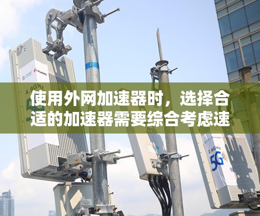 使用外网加速器时,选择合适的加速器需要综合考虑速度、隐私和安全等因素。以下是一些关键点和建议