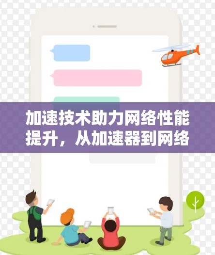 加速技术助力网络性能提升,从加速器到网络服务提供商