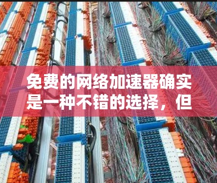 免费的网络加速器确实是一种不错的选择,但需要注意的是,它们可能功能有限,无法满足所有需求。以下是一些推荐的免费网络加速器,供你参考