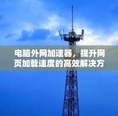 电脑外网加速器,提升网页加载速度的高效解决方案