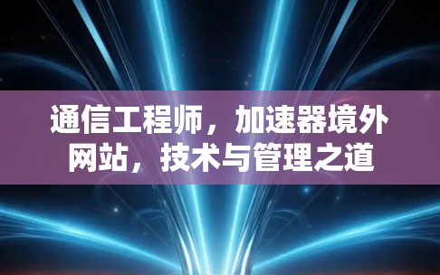 通信工程师，加速器境外网站，技术与管理之道