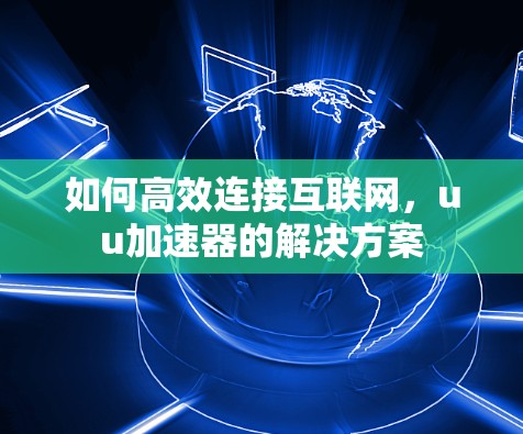 如何高效连接互联网，uu加速器的解决方案