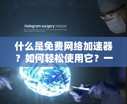 什么是免费网络加速器？如何轻松使用它？一）