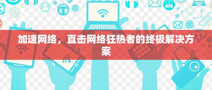 加速网络，直击网络狂热者的终极解决方案