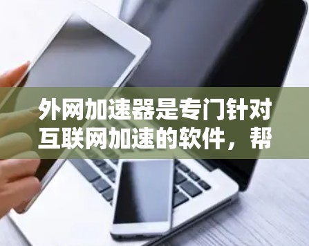 外网加速器是专门针对互联网加速的软件,帮助用户在使用高速互联网时节省时间和资源。以下是几个价格适中的外网加速器推荐
