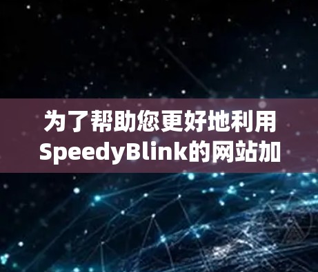 为了帮助您更好地利用SpeedyBlink的网站加速功能,以下是一些详细的使用指南