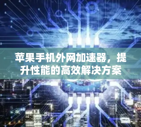 苹果手机外网加速器，提升性能的高效解决方案