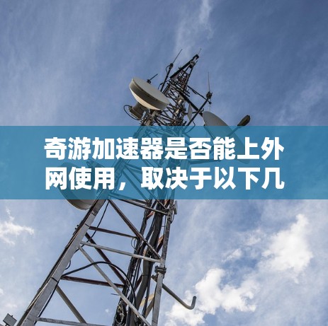 奇游加速器是否能上外网使用,取决于以下几个因素