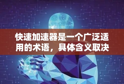 快速加速器是一个广泛适用的术语,具体含义取决于上下文。以下是对这一概念的分点解释 快速加速器是一个广泛适用的术语,具体含义取决于上下文。以下是对这一概念的分点解释