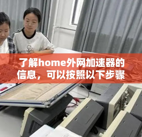 了解home外网加速器的信息,可以按照以下步骤进行
