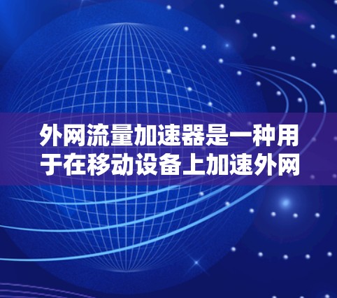 外网流量加速器是一种用于在移动设备上加速外网流量或提升数据传输速度的工具。以下是使用外网流量加速器的步骤说明 外网流量加速器是一种用于在移动设备上加速外网流量或提升数据传输速度的工具。以下是使用外网流量加速器的步骤说明