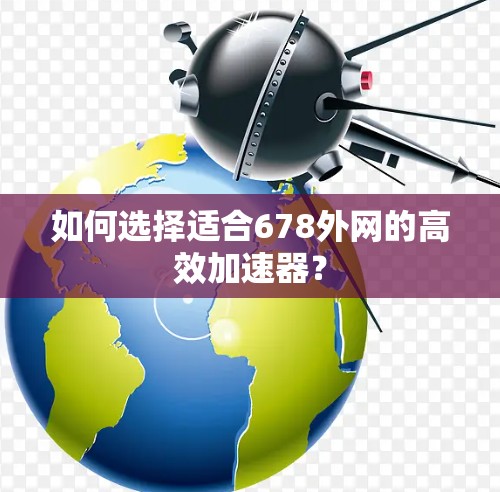 如何选择适合678外网的高效加速器?