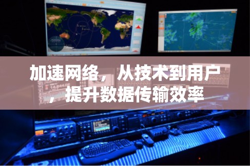 加速网络,从技术到用户,提升数据传输效率