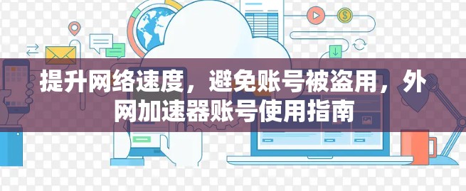 提升网络速度,避免账号被盗用,外网加速器账号使用指南
