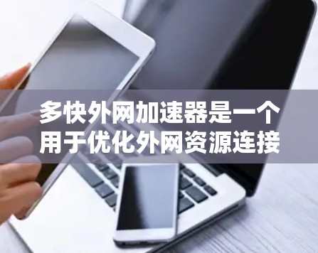 多快外网加速器是一个用于优化外网资源连接的工具,帮助用户提高下载速度和效率。以下是详细的分析和推荐