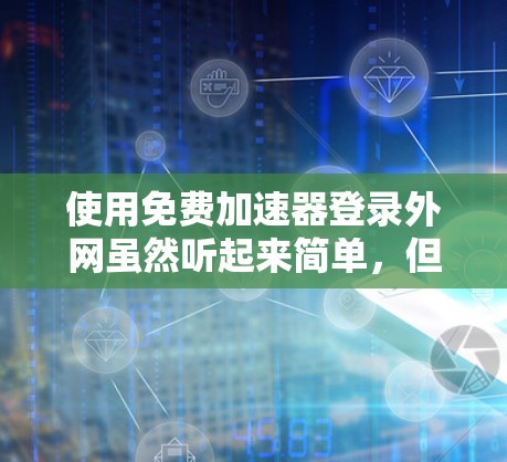 使用免费加速器登录外网虽然听起来简单,但需谨慎处理以确保安全和隐私。以下是一些关键步骤和注意事项