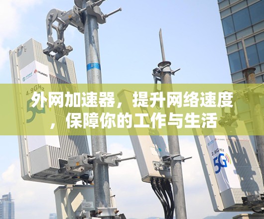外网加速器，提升网络速度，保障你的工作与生活