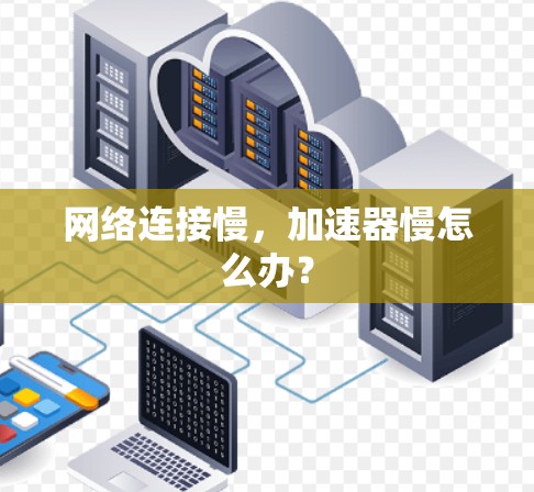 网络连接慢,加速器慢怎么办?