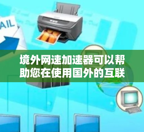 境外网速加速器可以帮助您在使用国外的互联网时,加速流量,提高网络速度。以下是一些常见的境外网速加速工具