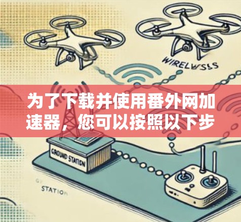 为了下载并使用番外网加速器,您可以按照以下步骤操作