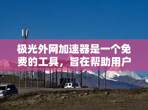极光外网加速器是一个免费的工具,旨在帮助用户更快地访问互联网资源。以下是关于该服务的一些关键点