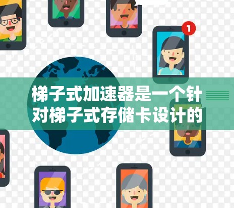 梯子式加速器是一个针对梯子式存储卡设计的加速工具,旨在提升数据存储速度和安全性。以下是一步步的使用指南