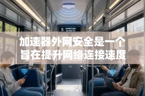 加速器外网安全是一个旨在提升网络连接速度的同时保护用户数据安全的工具。它通过结合高效加速和严密的安全措施,为用户提供可靠的服务。以下是其关键方面