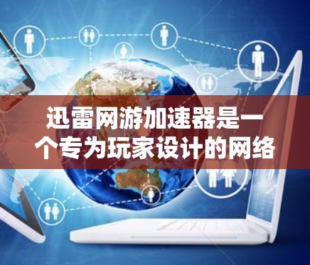迅雷网游加速器是一个专为玩家设计的网络加速工具,帮助您更快地下载游戏。以下是关于迅雷网游加速器的详细介绍